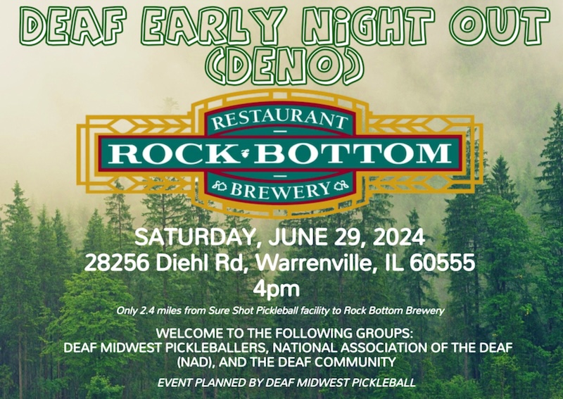 Deaf Early Night Out (DENO) at Rock Bottom Brewery. Saturday June 29th. 28256 Diehl Rd, Warrenville, IL at 4pm. Only 2.4 miles from Sure Shot. Welcome to the following groups: Deaf Midwest Pickleballers, National Association of the Deaf (NAD), and the Deaf Community. Event planned by Deaf Midwest Pickleball. 